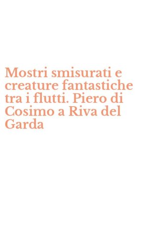 Mostri smisurati e creature fantastiche tra i flutti. Piero di Cosimo a Riva del Garda