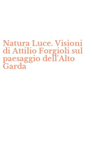 Natura Luce. Visioni di Attilio Forgioli sul paesaggio dell'Alto Garda