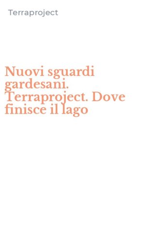 Nuovi sguardi gardesani. Terraproject. Dove finisce il lago