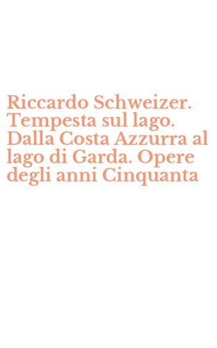 Riccardo Schweizer. Tempesta sul lago. Dalla Costa Azzurra al lago di Garda. Opere degli anni Cinquanta