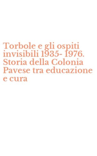 Torbole e gli ospiti invisibili 1935-1976. Storia della Colonia Pavese tra educazione e cura