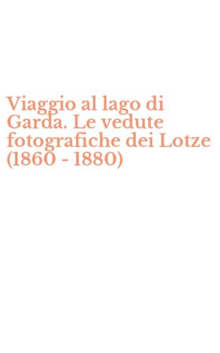 Viaggio al lago di Garda. Le vedute fotografiche dei Lotze (1860 - 1880)
