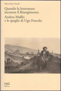 Quando la letteratura incontra il Risorgimento. Andrea Maffei e le spoglie di Ugo Foscolo