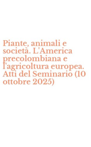 Piante, animali e societ&agrave;. L'America precolombiana e l'agricoltura europea. Atti del Seminario (10 ottobre 2025)