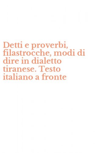 Detti e proverbi, filastrocche, modi di dire in dialetto tiranese. Testo italiano a fronte