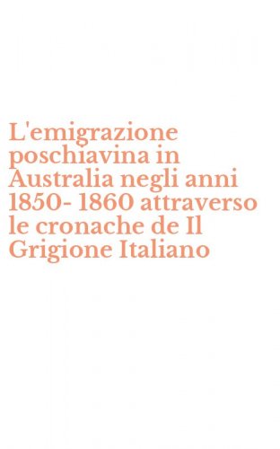 L'emigrazione poschiavina in Australia negli anni 1850-1860 attraverso le cronache de Il Grigione Italiano