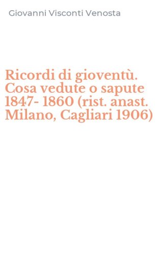 Ricordi di giovent&ugrave;. Cosa vedute o sapute 1847-1860 (rist. anast. Milano, Cagliari 1906)
