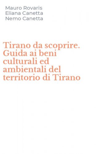 Tirano da scoprire. Guida ai beni culturali ed ambientali del territorio di Tirano