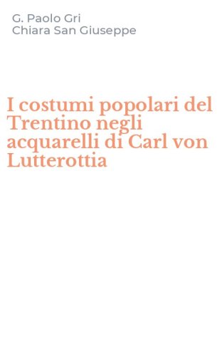 I costumi popolari del Trentino negli acquarelli di Carl von Lutterottia