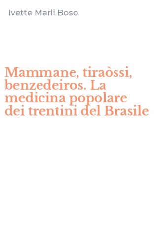 Mammane, tira&ograve;ssi, benzedeiros. La medicina popolare dei trentini del Brasile