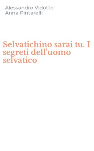 Selvatichino sarai tu. I segreti dell'uomo selvatico