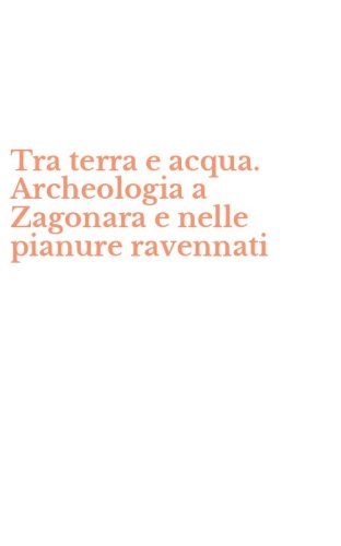 Tra terra e acqua. Archeologia a Zagonara e nelle pianure ravennati&nbsp;