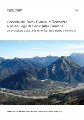 Conoide dei Rivoli Bianchi di Tolmezzo e paleo-Lago di Illegio (Alpi Carniche). Un'evoluzione guidata da tettonica, glacialismo e sismicit&agrave;