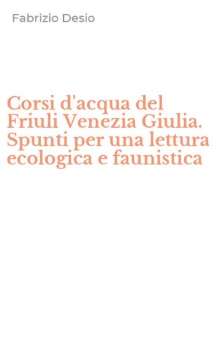 Corsi d'acqua del Friuli Venezia Giulia. Spunti per una lettura ecologica e faunistica