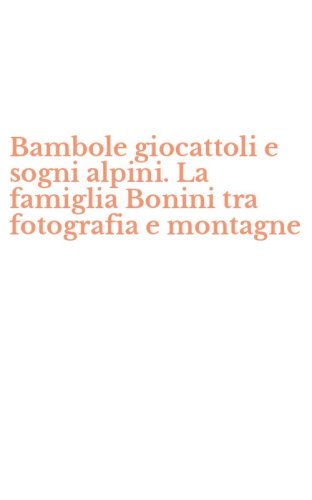 Bambole giocattoli e sogni alpini. La famiglia Bonini tra fotografia e montagne