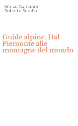 Guide alpine. Dal Piemonte alle montagne del mondo