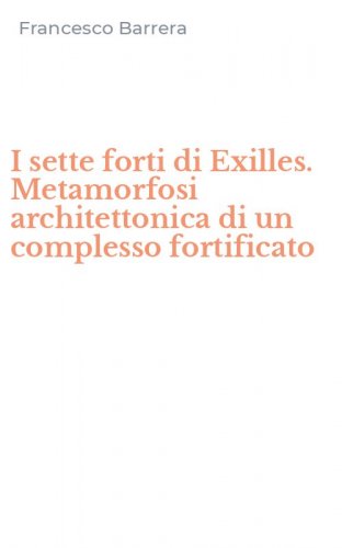 I sette forti di Exilles. Metamorfosi architettonica di un complesso fortificato