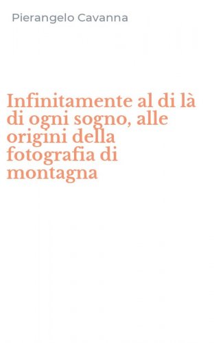 Infinitamente al di l&agrave; di ogni sogno, alle origini della fotografia di montagna