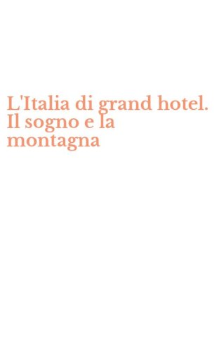 L'Italia di grand hotel. Il sogno e la montagna