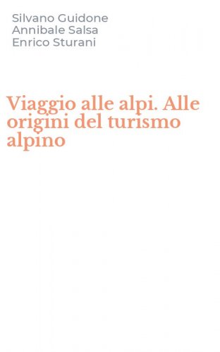 Viaggio alle alpi. Alle origini del turismo alpino
