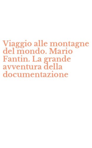 Viaggio alle montagne del mondo. Mario Fantin. La grande avventura della documentazione