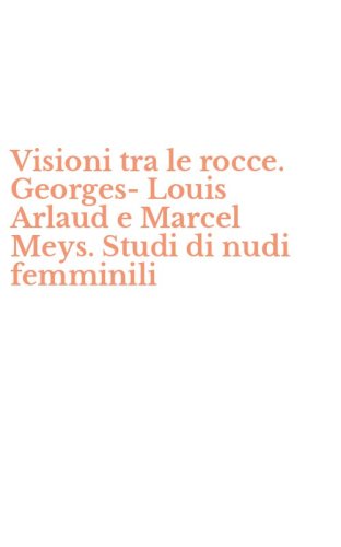 Visioni tra le rocce. Georges-Louis Arlaud e Marcel Meys. Studi di nudi femminili