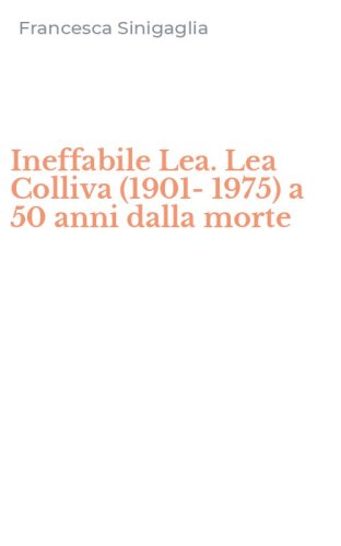 Ineffabile Lea. Lea Colliva (1901-1975) a 50 anni dalla morte