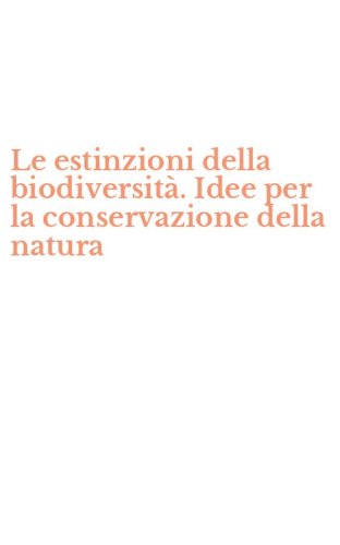 Le estinzioni della biodiversit&agrave;. Idee per la conservazione della natura