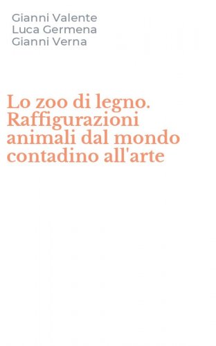 Lo zoo di legno. Raffigurazioni animali dal mondo contadino all'arte