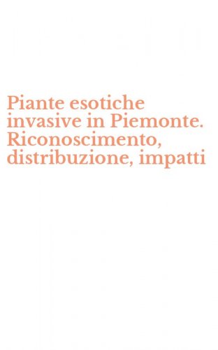 Piante esotiche invasive in Piemonte. Riconoscimento, distribuzione, impatti