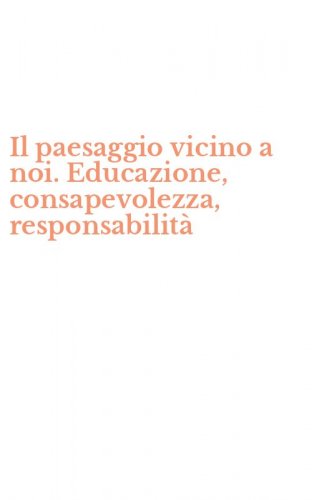 Il paesaggio vicino a noi. Educazione, consapevolezza, responsabilit&agrave;