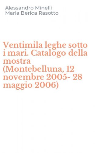 Ventimila leghe sotto i mari. Catalogo della mostra (Montebelluna, 12 novembre 2005-28 maggio 2006)