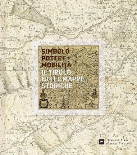 Simbolo, potere, mobilit&agrave;. Il Tirolo nelle mappe storiche