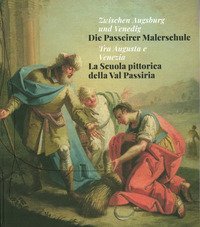 Tra Augusta e Venezia. La Scuola pittorica della Val Passiria-Zwischen Augsburg und Venedig. Die Passeirer Malerschule