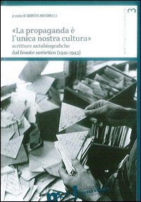 &laquo;La propaganda &egrave; l'unica nostra cultura&raquo;. Scritture autobiografiche dal fronte sovietico (1941-1943)