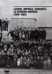 Lavoro, impresa, comunit&agrave;. La segheria Moruzzi (1948-1985)
