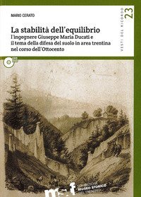 La stabilit&agrave; dell'equilibrio. L'ingegnere Giuseppe Maria Ducati e il tema della difesa del suolo in area trentina nel corso dell'Ottocento