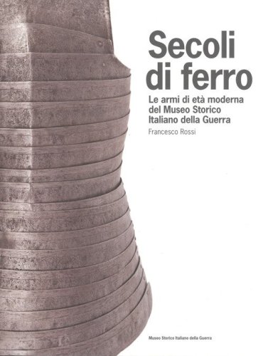 Secoli di ferro. Le armi di et&agrave; moderna del Museo storico italiano della guerra