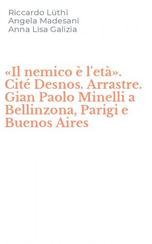 &laquo;Il nemico &egrave; l'et&agrave;&raquo;. Cit&eacute; Desnos. Arrastre. Gian Paolo Minelli a Bellinzona, Parigi e Buenos Aires
