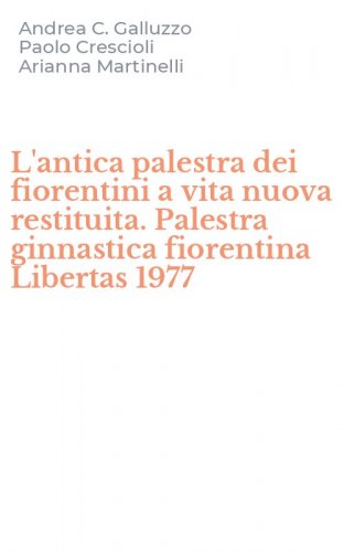 L'antica palestra dei fiorentini a vita nuova restituita. Palestra ginnastica fiorentina Libertas 1977