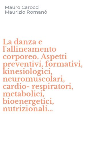 La danza e l'allineamento corporeo. Aspetti preventivi, formativi, kinesiologici, neuromuscolari, cardio-respiratori, metabolici, bioenergetici, nutrizionali...