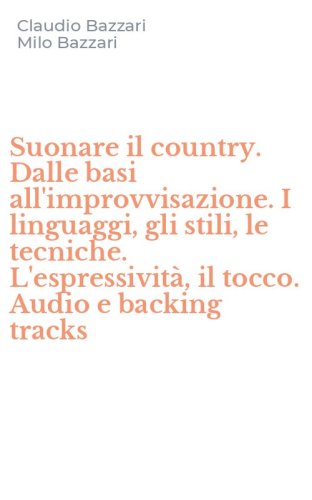 Suonare il country. Dalle basi all'improvvisazione. I linguaggi, gli stili, le tecniche. L'espressivit&agrave;, il tocco. Audio e backing tracks
