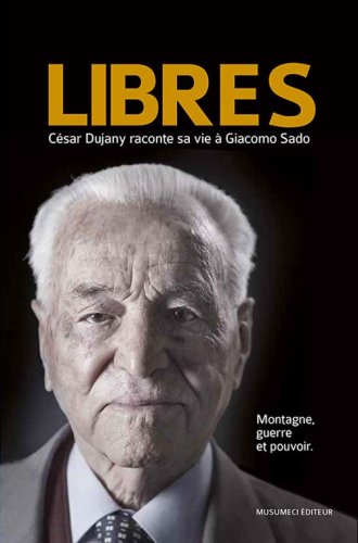 Libres C&eacute;sar Dujnay raconte sa vie a Giacomo Sado. Montagne, guerre et pouvoir