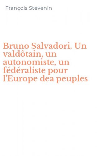 Bruno Salvadori. Un vald&ocirc;tain, un autonomiste, un f&eacute;d&eacute;raliste pour l'Europe dea peuples
