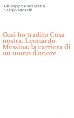 Cos&igrave; ho tradito Cosa nostra. Leonardo Messina: la carriera di un uomo d'onore