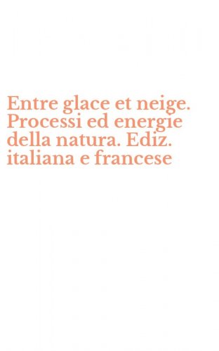Entre glace et neige. Processi ed energie della natura. Ediz. italiana e francese