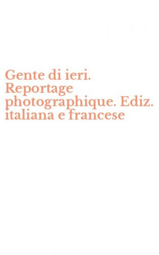 Gente di ieri. Reportage photographique. Ediz. italiana e francese