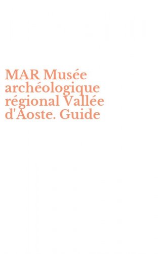MAR Mus&eacute;e arch&eacute;ologique r&eacute;gional Vall&eacute;e d'Aoste. Guide