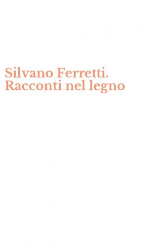 Silvano Ferretti. Racconti nel legno