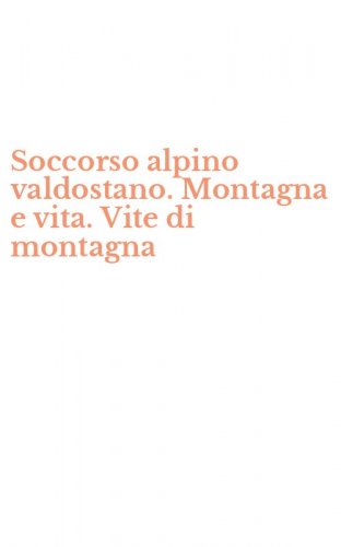 Soccorso alpino valdostano. Montagna e vita. Vite di montagna